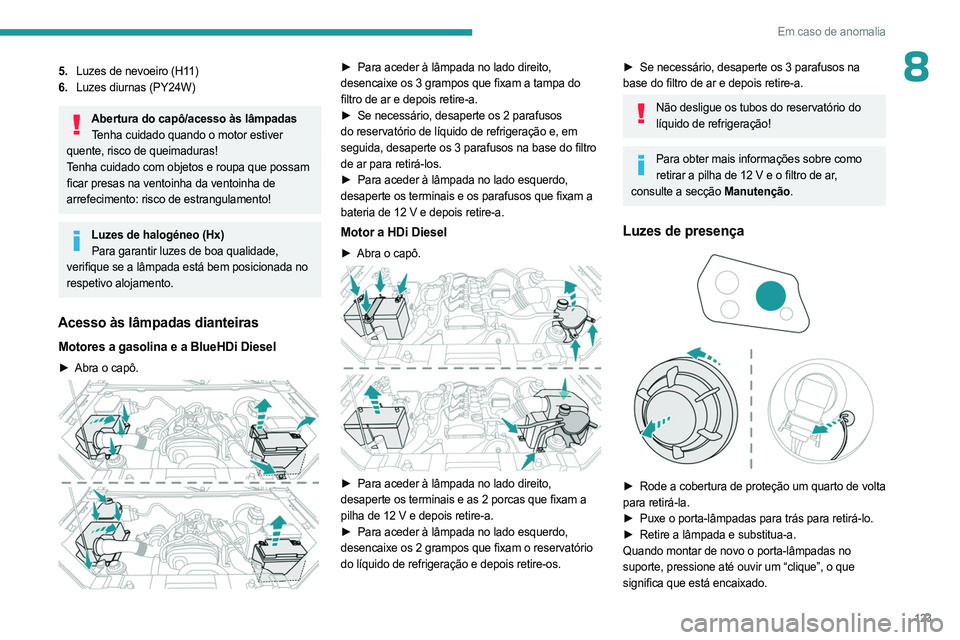 PEUGEOT LANDTREK 2023 Manual de utilização (in Portuguese) 123
Em caso de anomalia
85.Luzes de nevoeiro (H11)
6. Luzes diurnas (PY24W)
Abertura do capô/acesso às lâmpadas
Tenha cuidado quando o motor estiver
quente, risco de queimaduras!
Tenha cuidado com PEUGEOT LANDTREK 2023 Manual de utilização (in Portuguese) 123
Em caso de anomalia
85.Luzes de nevoeiro (H11)
6. Luzes diurnas (PY24W)
Abertura do capô/acesso às lâmpadas
Tenha cuidado quando o motor estiver
quente, risco de queimaduras!
Tenha cuidado com