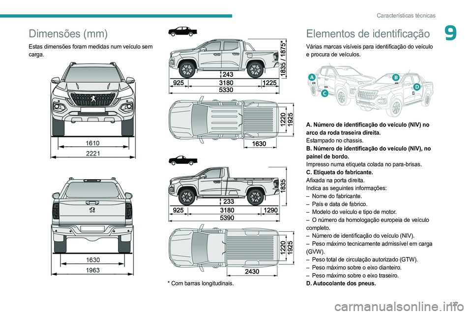 PEUGEOT LANDTREK 2023  Manual de utilização (in Portuguese) 137
Características técnicas
9Dimensões (mm)
Estas dimensões foram medidas num veículo sem 
carga.
 
 
 
 
 
 
 
 
* Com barras longitudinais.
Elementos de identificação
Várias marcas visívei