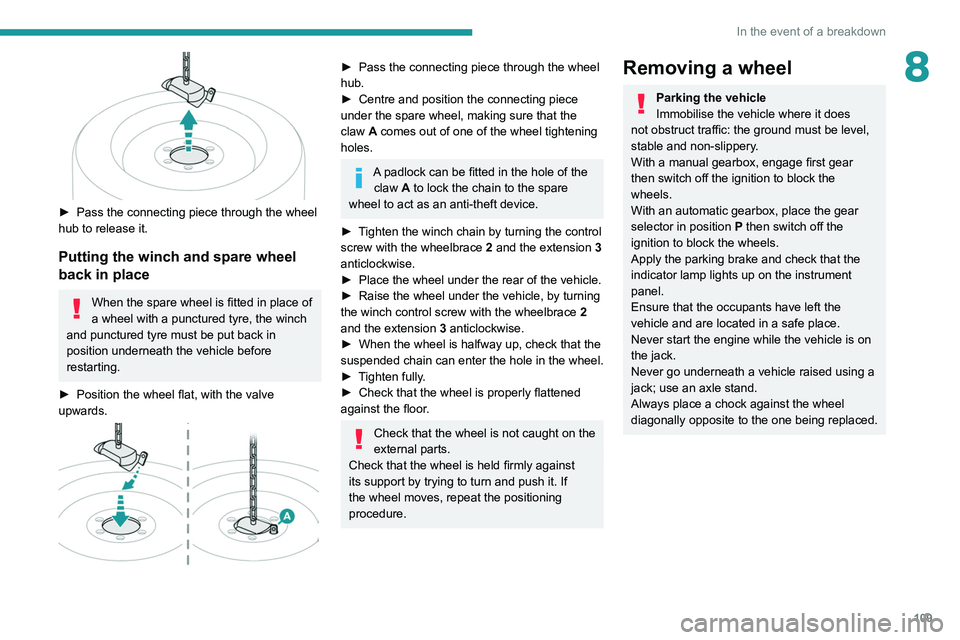 PEUGEOT LANDTREK 2022  Owners Manual 109
In the event of a breakdown
8
 
► Pass the connecting piece through the wheel 
hub to release it.
Putting the winch and spare wheel 
back in place
When the spare wheel is fitted in place of 
a w