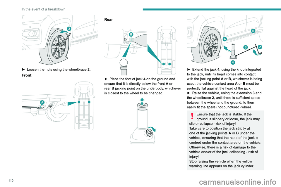 PEUGEOT LANDTREK 2022  Owners Manual 11 0
In the event of a breakdown
 
► Loosen the nuts using the wheelbrace 2 .
Front 
 
Rear 
 
► Place the foot of jack  4 on the ground and 
ensure that it is directly below the front  A  or 
rea