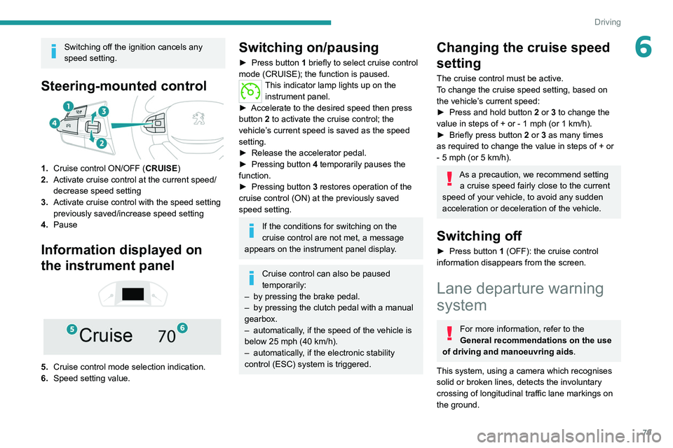 PEUGEOT LANDTREK 2022  Owners Manual 79
Driving
6Switching off the ignition cancels any 
speed setting.
Steering-mounted control
1.Cruise control ON/OFF (CRUISE)
2. Activate cruise control at the current speed/
decrease speed setting
3. 