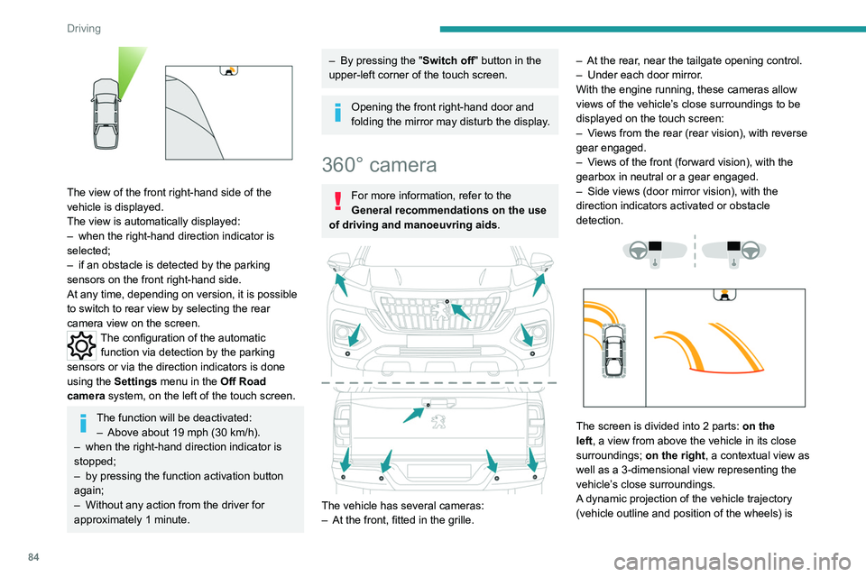PEUGEOT LANDTREK 2022  Owners Manual 84
Driving
 
The view of the front right-hand side of the 
vehicle is displayed.
The view is automatically displayed:
– 
when the right-hand direction indicator is 
selected;
–

 
if an obstacle i