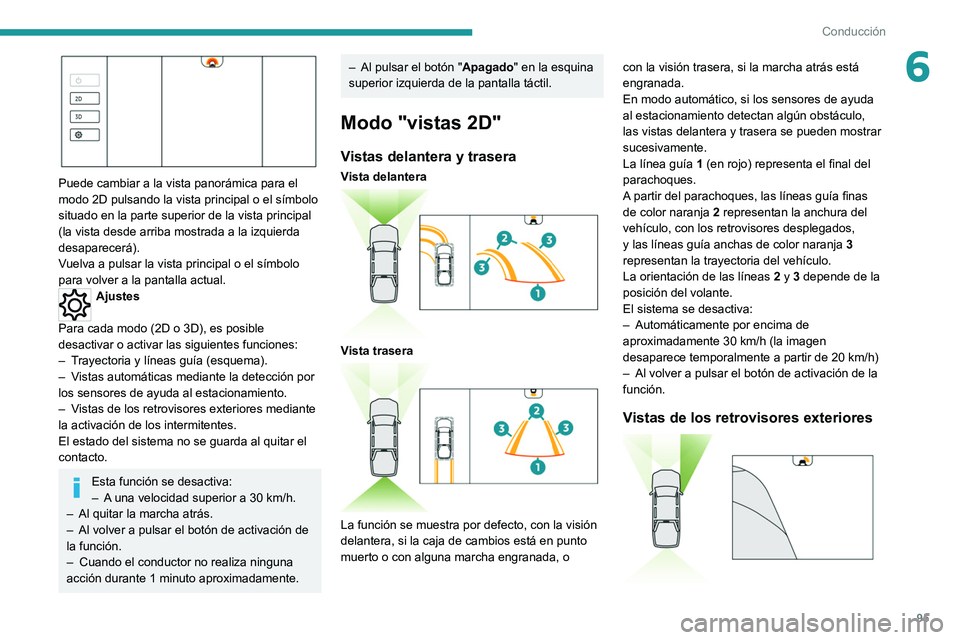 PEUGEOT LANDTREK 2022  Manual del propietario (in Spanish) 95
Conducción
6
 
Puede cambiar a la vista panorámica para el 
modo 2D pulsando la vista principal o el símbolo 
situado en la parte superior de la vista principal 
(la vista desde arriba mostrada 