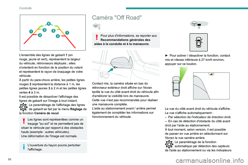 PEUGEOT LANDTREK 2022 Manuel du propriétaire (in French) 86
Conduite
L'ensemble des lignes de gabarit 1 (en
rouge, jaune et vert), représentent la largeur
du véhicule, rétroviseurs déployés ; elles
s'orientent en fonction de la position du PEUGEOT LANDTREK 2022 Manuel du propriétaire (in French) 86
Conduite
L'ensemble des lignes de gabarit 1 (en
rouge, jaune et vert), représentent la largeur
du véhicule, rétroviseurs déployés ; elles
s'orientent en fonction de la position du