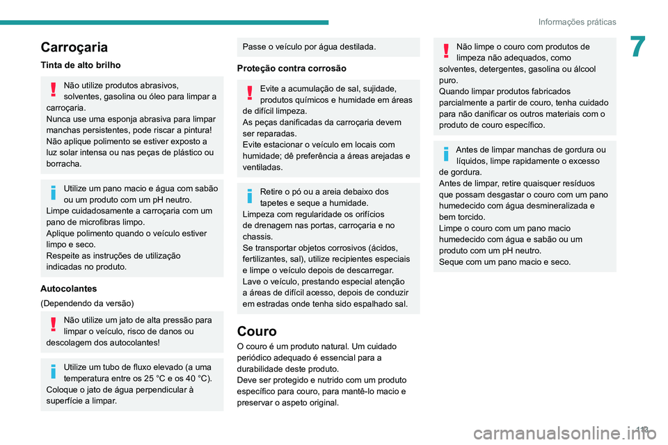 PEUGEOT LANDTREK 2022  Manual de utilização (in Portuguese) 11 3
Informações práticas
7Carroçaria
Tinta de alto brilho
Não utilize produtos abrasivos, 
solventes, gasolina ou óleo para limpar a 
carroçaria.
Nunca use uma esponja abrasiva para limpar 
ma