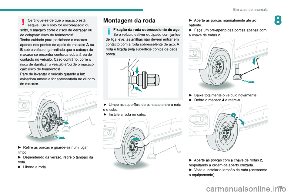 PEUGEOT LANDTREK 2022  Manual de utilização (in Portuguese) 11 9
Em caso de anomalia
8Certifique-se de que o macaco está 
estável. Se o solo for escorregadio ou 
solto, o macaco corre o risco de derrapar ou 
de colapsar: risco de ferimentos!
Tenha cuidado pa