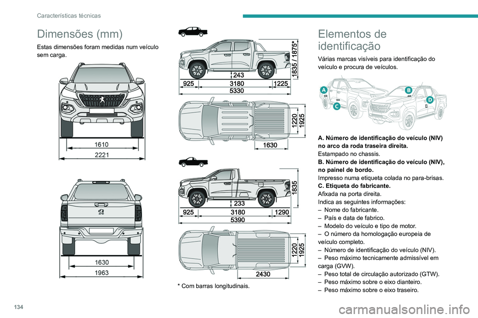 PEUGEOT LANDTREK 2022  Manual de utilização (in Portuguese) 134
Características técnicas
D. Autocolante dos pneus.
Afixado na porta esquerda.
Indica as seguintes informações sobre os pneus:
– As pressões dos pneus com o veículo vazio e 
carregado.
– 