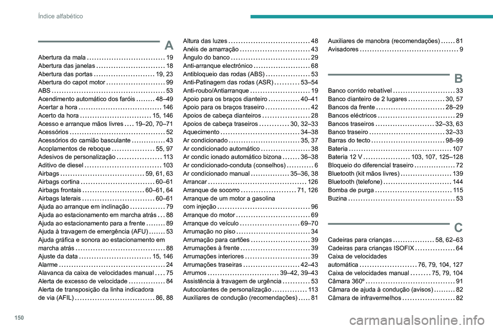 PEUGEOT LANDTREK 2022  Manual de utilização (in Portuguese) 150
Índice alfabético
A
Abertura da mala     19
Abertura das janelas     
18
Abertura das portas
    
19, 23
Abertura do capot motor
   
99
ABS
    
53
Acendimento automático dos faróis
    
48–