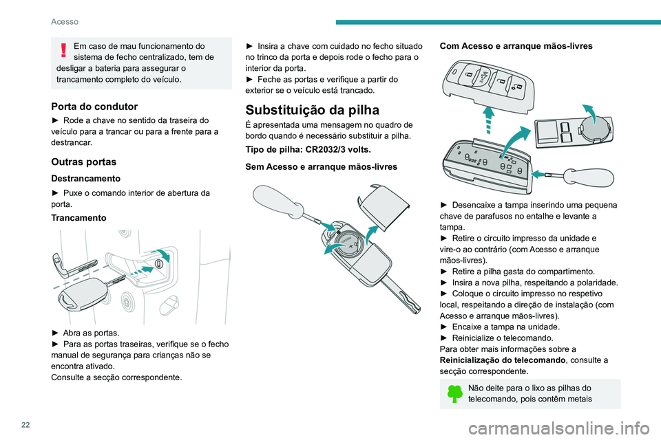 PEUGEOT LANDTREK 2022  Manual de utilização (in Portuguese) 22
Acesso
nocivos para o meio ambiente. Entregue-as 
num ponto de eliminação aprovado.
Não ingira a pilha.
Risco de queimaduras químicas 
Este produto inclui uma pilha em forma de 
moeda/pilha-bot