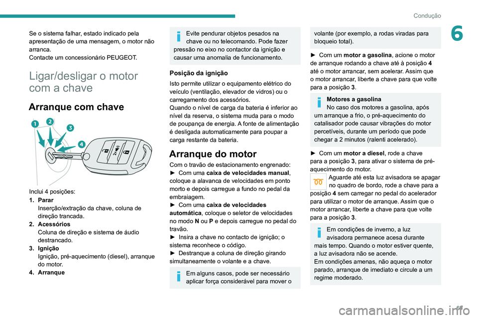 PEUGEOT LANDTREK 2022  Manual de utilização (in Portuguese) 69
Condução
6Se o sistema falhar, estado indicado pela 
apresentação de uma mensagem, o motor não 
arranca.
Contacte um concessionário PEUGEOT.
Ligar/desligar o motor 
com a chave
Arranque com c