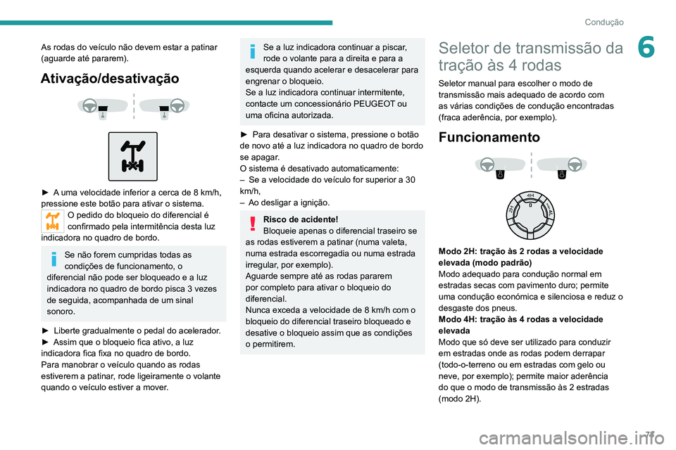 PEUGEOT LANDTREK 2022  Manual de utilização (in Portuguese) 73
Condução
6As rodas do veículo não devem estar a patinar 
(aguarde até pararem).
Ativação/desativação 
 
 
 
► A uma velocidade inferior a cerca de 8 km/h, 
pressione este botão para ati