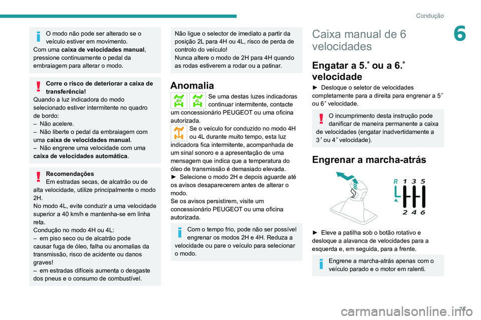 PEUGEOT LANDTREK 2022  Manual de utilização (in Portuguese) 75
Condução
6O modo não pode ser alterado se o 
veículo estiver em movimento.
Com uma caixa de velocidades manual, 
pressione continuamente o pedal da 
embraiagem para alterar o modo.
Corre o risc