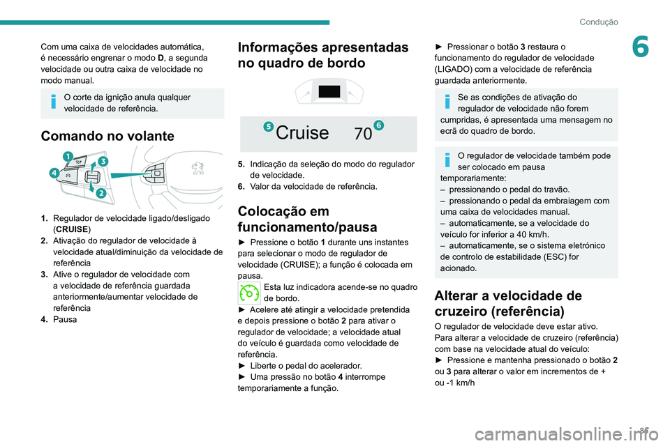 PEUGEOT LANDTREK 2022  Manual de utilização (in Portuguese) 85
Condução
6Com uma caixa de velocidades automática, 
é necessário engrenar o modo D , a segunda 
velocidade ou outra caixa de velocidade no 
modo manual.
O corte da ignição anula qualquer 
ve