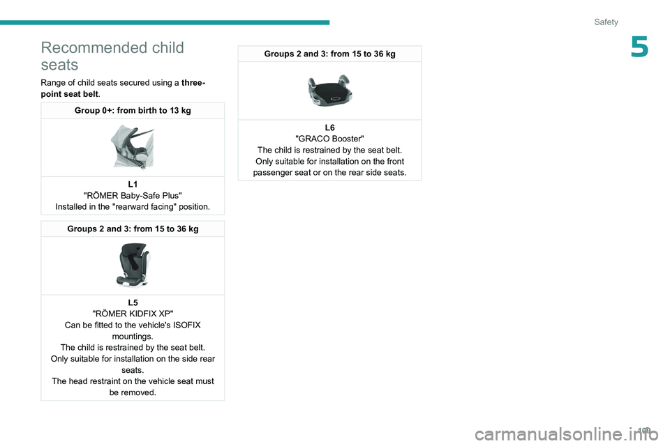 PEUGEOT PARTNER 2022  Owners Manual 109
Safety
5Recommended child 
seats
Range of child seats secured using a three-
point seat belt .
Group 0+: from birth to 13 kg 
 
L1
"RÖMER Baby-Safe Plus"
Installed in the "rearward fa