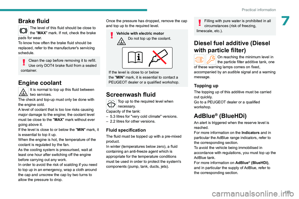 PEUGEOT PARTNER 2022  Owners Manual 193
Practical information
7Brake fluid
The level of this fluid should be close to 
the "MAX" mark. If not, check the brake 
pads for wear.
To know how often the brake fluid should be 
replaced