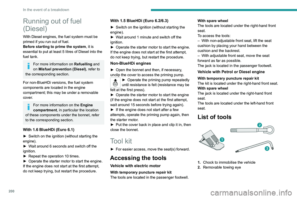 PEUGEOT PARTNER 2022  Owners Manual 200
In the event of a breakdown
Running out of fuel 
(Diesel)
With Diesel engines, the fuel system must be 
primed if you run out of fuel.
Before starting to prime the system, it is 
essential to put 
