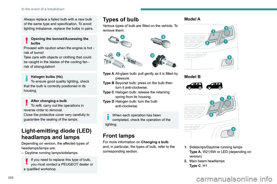PEUGEOT PARTNER 2022  Owners Manual 208
In the event of a breakdown
Always replace a failed bulb with a new bulb 
of the same type and specification. To avoid 
lighting imbalance, replace the bulbs in pairs.
Opening the bonnet/Accessing