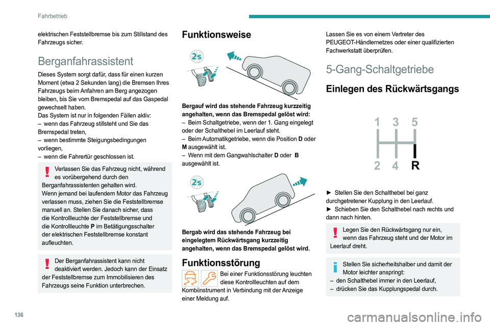 PEUGEOT PARTNER 2022  Betriebsanleitungen (in German) 136
Fahrbetrieb
elektrischen Feststellbremse bis zum Stillstand des 
Fahrzeugs sicher.
Berganfahrassistent
Dieses System sorgt dafür, dass für einen kurzen 
Moment (etwa 2 Sekunden lang) die Bremsen