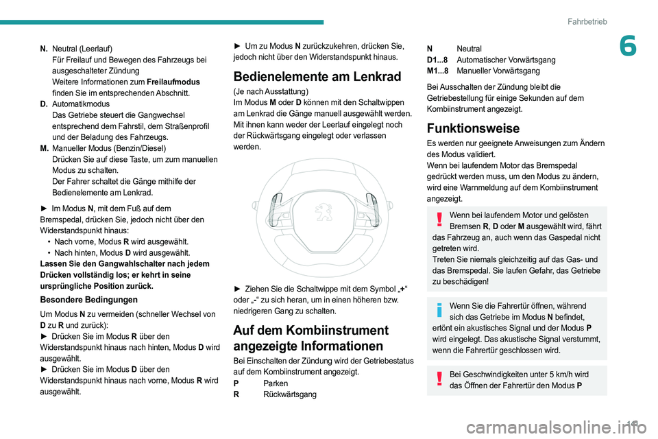 PEUGEOT PARTNER 2022  Betriebsanleitungen (in German) 141
Fahrbetrieb
6N.Neutral (Leerlauf)
Für Freilauf und Bewegen des Fahrzeugs bei 
ausgeschalteter Zündung
Weitere Informationen zum Freilaufmodus  
finden Sie im entsprechenden Abschnitt.
D. Automat