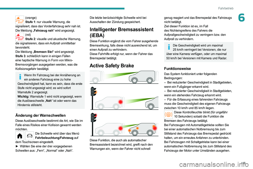 PEUGEOT PARTNER 2022  Betriebsanleitungen (in German) 165
Fahrbetrieb
6(orange)Stufe 1: nur visuelle Warnung, die 
signalisiert, dass das Vorderfahrzeug sehr nah ist.
Die Meldung „Fahrzeug nah“ wird angezeigt.
(rot) Stufe 2: visuelle und akustische W
