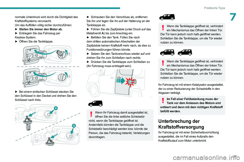 PEUGEOT PARTNER 2022  Betriebsanleitungen (in German) 187
Praktische Tipps
7normale Unterdruck wird durch die Dichtigkeit des 
Kraftstoffsystems verursacht.
Um das Auffüllen völlig sicher durchzuführen:
► 
Stellen Sie immer den Motor ab.
►

 
Entr