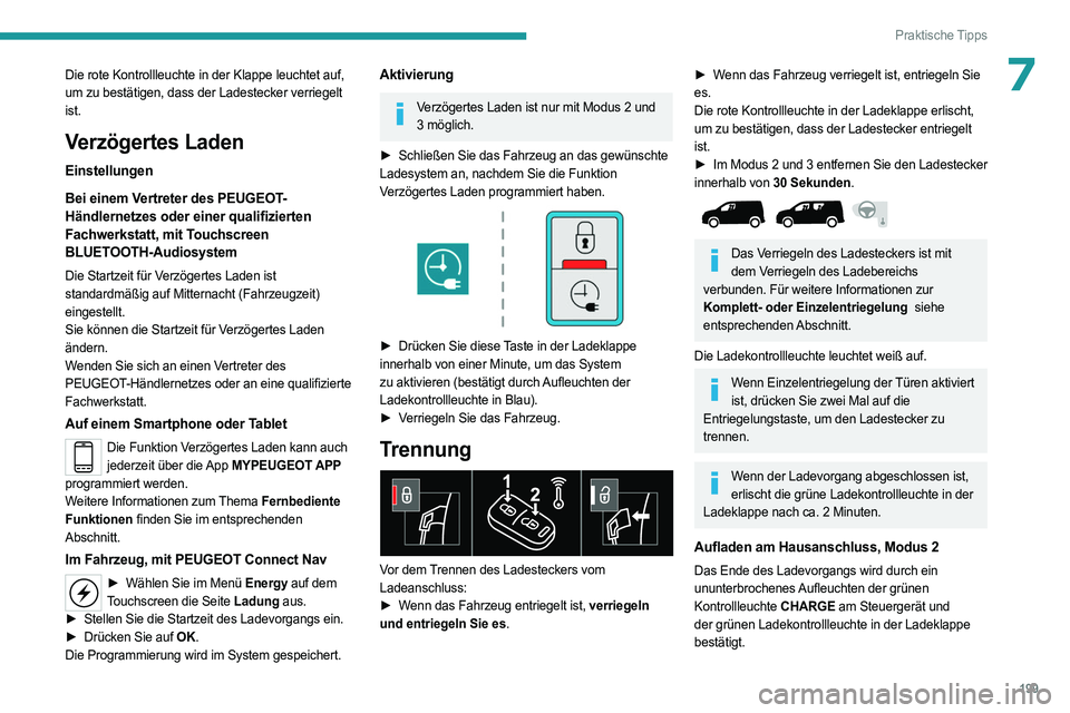 PEUGEOT PARTNER 2022  Betriebsanleitungen (in German) 199
Praktische Tipps
7Die rote Kontrollleuchte in der Klappe leuchtet auf, 
um zu bestätigen, dass der Ladestecker verriegelt 
ist.
Verzögertes Laden
Einstellungen
Bei einem Vertreter des PEUGEOT-
H