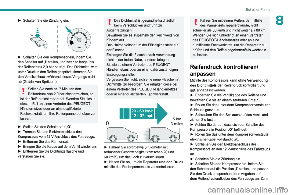 PEUGEOT PARTNER 2022  Betriebsanleitungen (in German) 219
Bei einer Panne
8► Schalten Sie die Zündung ein. 
 
► Schalten Sie den Kompressor ein, indem Sie 
den Schalter auf „I “ stellen, und zwar so lange, bis 
der Reifendruck 2,0 bar beträgt. 
