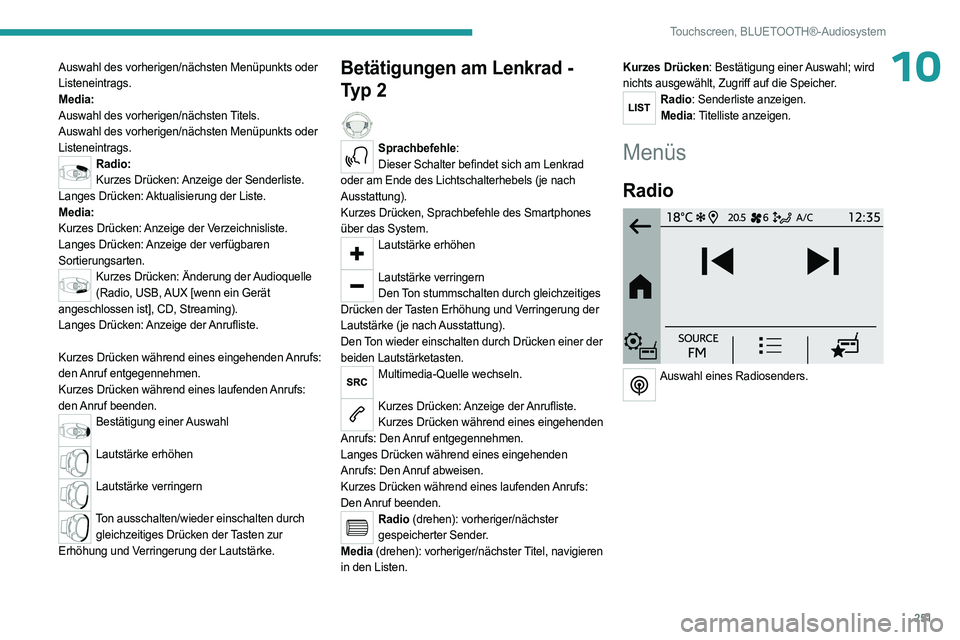PEUGEOT PARTNER 2022  Betriebsanleitungen (in German) 251
Touchscreen, BLUETOOTH®-Audiosystem
10Auswahl des vorherigen/nächsten Menüpunkts oder 
Listeneintrags.
Media:
Auswahl des vorherigen/nächsten Titels.
Auswahl des vorherigen/nächsten Menüpunk