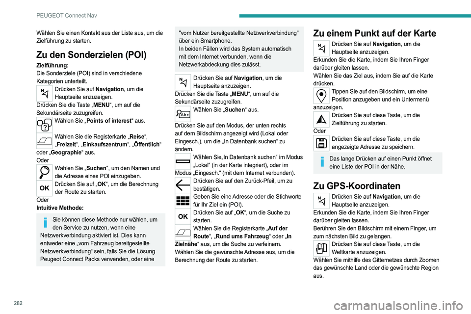 PEUGEOT PARTNER 2022  Betriebsanleitungen (in German) 282
PEUGEOT Connect Nav
Wählen Sie einen Kontakt aus der Liste aus, um die 
Zielführung zu starten.
Zu den Sonderzielen (POI)
Zielführung:
Die Sonderziele (POI) sind in verschiedene 
Kategorien unt