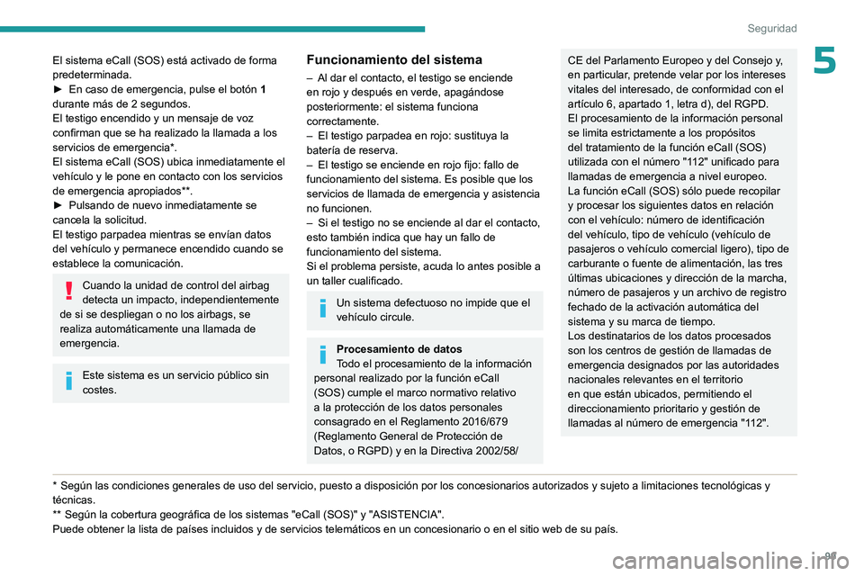 PEUGEOT PARTNER 2022  Manual del propietario (in Spanish) 99
Seguridad
5El sistema eCall (SOS) está activado de forma 
predeterminada.
►
 
En caso de emergencia, pulse el botón  1

 
durante más de 2 segundos.
El testigo encendido y un mensaje de voz 
c