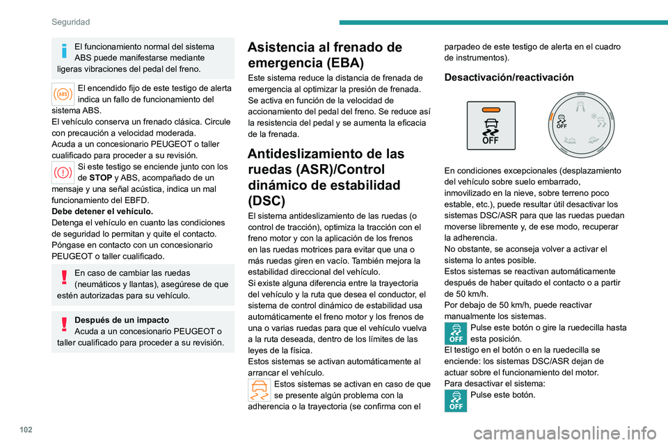 PEUGEOT PARTNER 2022  Manual del propietario (in Spanish) 102
Seguridad
El funcionamiento normal del sistema 
ABS puede manifestarse mediante 
ligeras vibraciones del pedal del freno.
El encendido fijo de este testigo de alerta 
indica un fallo de funcionami