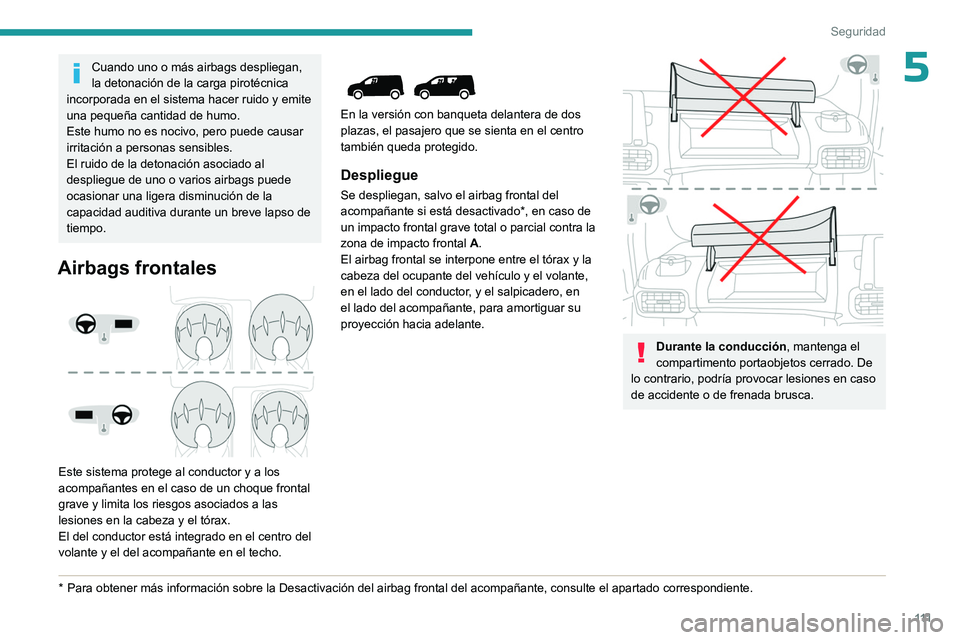 PEUGEOT PARTNER 2022  Manual del propietario (in Spanish) 111
Seguridad
5Cuando uno o más airbags despliegan, 
la detonación de la carga pirotécnica 
incorporada en el sistema hacer ruido y emite 
una pequeña cantidad de humo.
Este humo no es nocivo, per