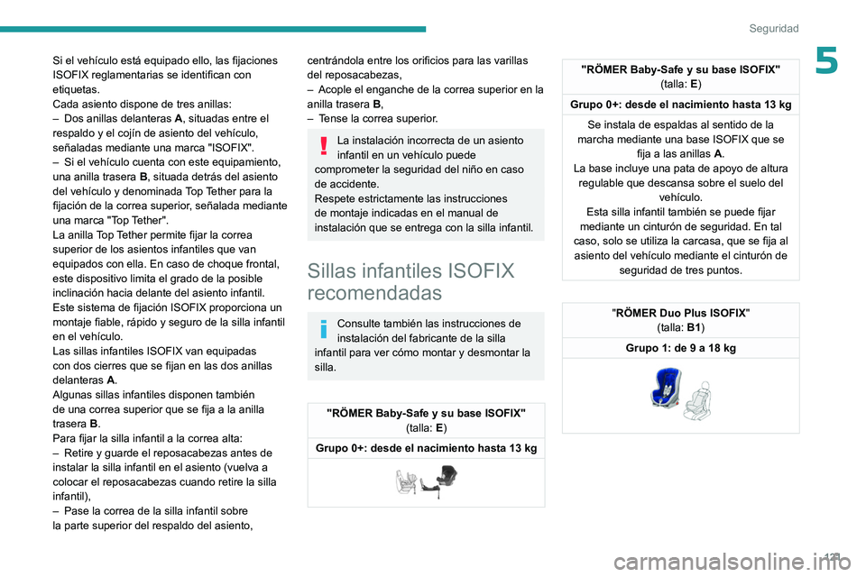 PEUGEOT PARTNER 2022  Manual del propietario (in Spanish) 121
Seguridad
5Si el vehículo está equipado ello, las fijaciones 
ISOFIX reglamentarias se identifican con 
etiquetas.
Cada asiento dispone de tres anillas:
– 
Dos anillas delanteras
  
A
 , situa