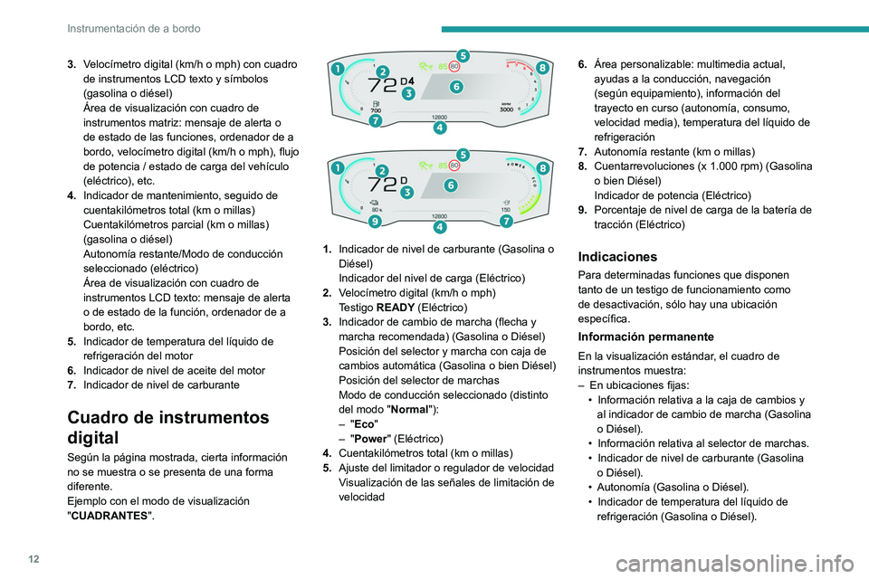 PEUGEOT PARTNER 2022  Manual del propietario (in Spanish) 12
Instrumentación de a bordo
3.Velocímetro digital (km/h o mph) con cuadro 
de instrumentos LCD texto y símbolos 
(gasolina o diésel)
Área de visualización con cuadro de 
instrumentos matriz: m