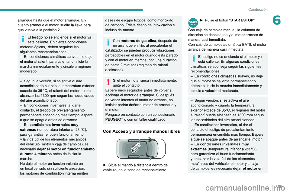 PEUGEOT PARTNER 2022  Manual del propietario (in Spanish) 129
Conducción
6arranque hasta que el motor arranque. En 
cuanto arranque el motor, suelte la llave para 
que vuelva a la posición 2.
El testigo no se enciende si el motor ya 
está caliente. En cie