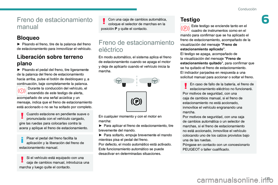 PEUGEOT PARTNER 2022  Manual del propietario (in Spanish) 133
Conducción
6Freno de estacionamiento 
manual
Bloqueo
► Pisando el freno, tire de la palanca del freno 
de estacionamiento para inmovilizar el vehículo.
Liberación sobre terreno 
plano
► Pis