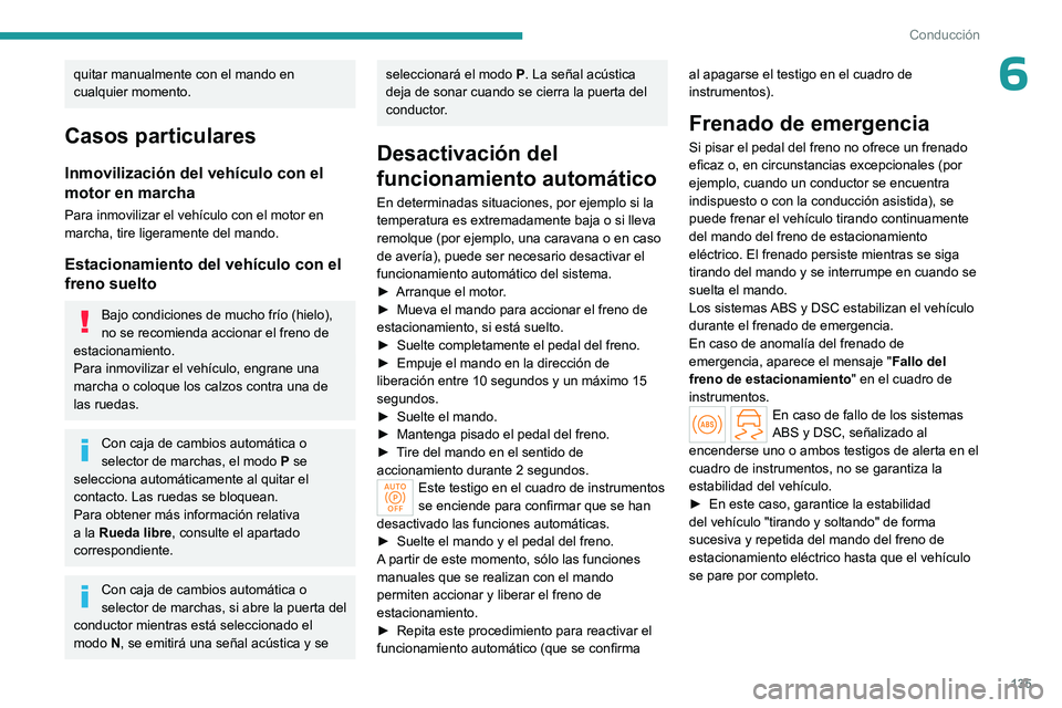 PEUGEOT PARTNER 2022  Manual del propietario (in Spanish) 135
Conducción
6quitar manualmente con el mando en 
cualquier momento.
Casos particulares
Inmovilización del vehículo con el 
motor en marcha
Para inmovilizar el vehículo con el motor en 
marcha, 