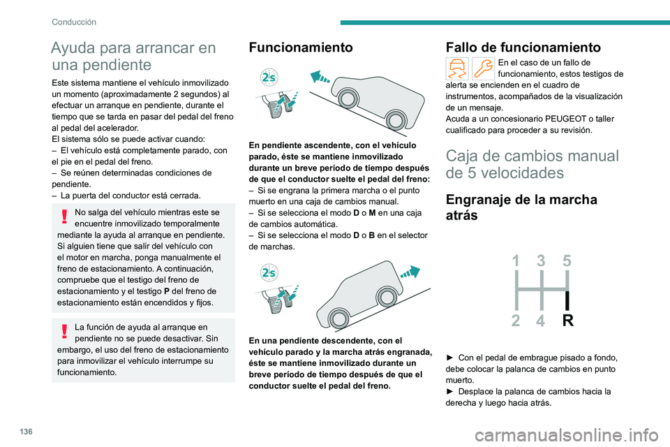 PEUGEOT PARTNER 2022  Manual del propietario (in Spanish) 136
Conducción
Ayuda para arrancar en una pendiente
Este sistema mantiene el vehículo inmovilizado 
un momento (aproximadamente 2
  segundos) al 
efectuar un arranque en pendiente, durante el 
tiemp