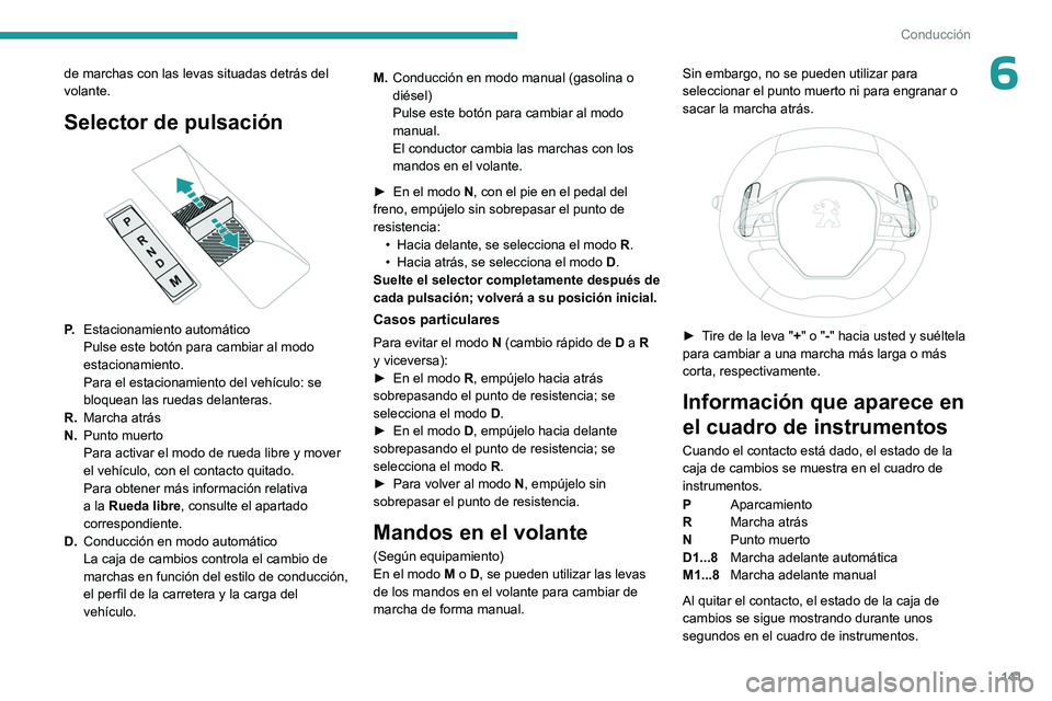 PEUGEOT PARTNER 2022  Manual del propietario (in Spanish) 141
Conducción
6de marchas con las levas situadas detrás del 
volante.
Selector de pulsación 
 
P. Estacionamiento automático
Pulse este botón para cambiar al modo 
estacionamiento.
Para el estac