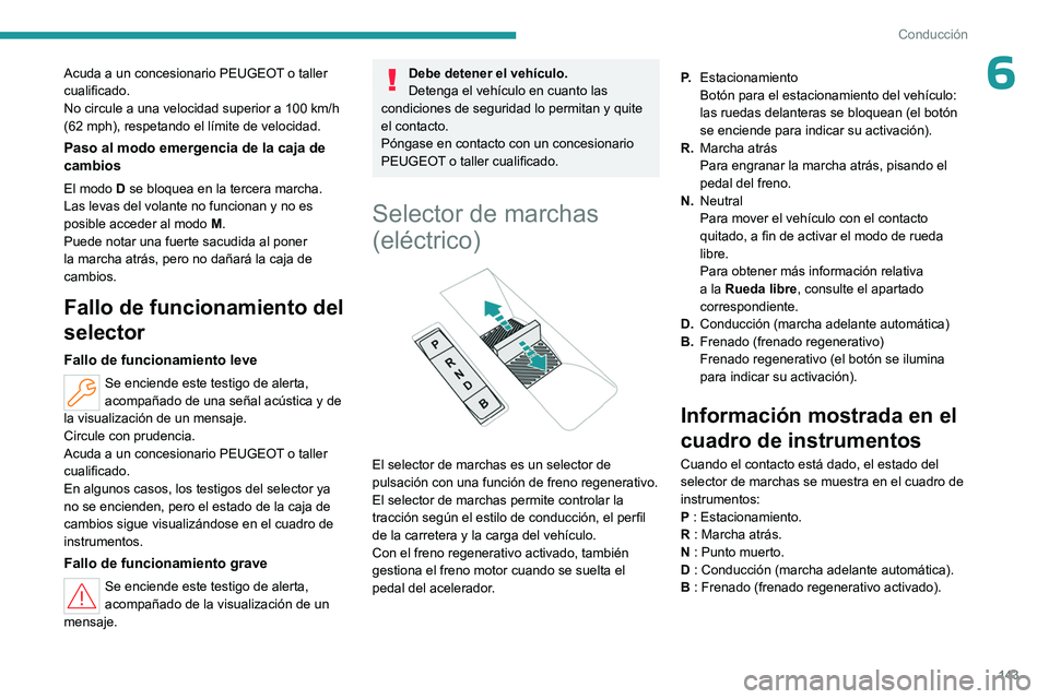 PEUGEOT PARTNER 2022  Manual del propietario (in Spanish) 143
Conducción
6Acuda a un concesionario PEUGEOT o taller 
cualificado.
No circule a una velocidad superior a 100  km/h 
(62 mph), respetando el límite de velocidad.
Paso al modo emergencia de la ca