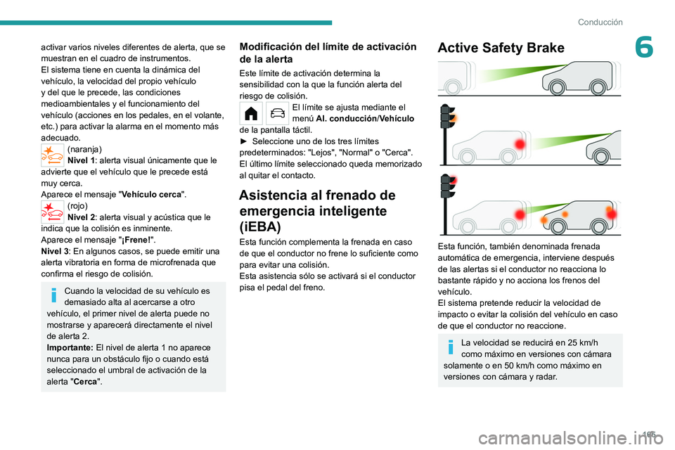 PEUGEOT PARTNER 2022  Manual del propietario (in Spanish) 165
Conducción
6activar varios niveles diferentes de alerta, que se 
muestran en el cuadro de instrumentos.
El sistema tiene en cuenta la dinámica del 
vehículo, la velocidad del propio vehículo 
