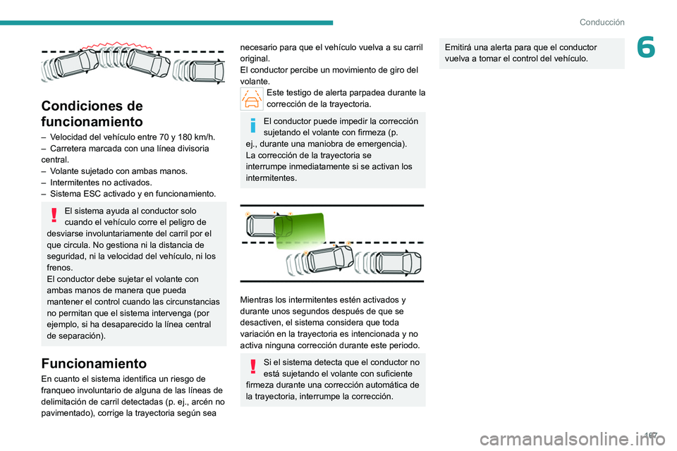 PEUGEOT PARTNER 2022  Manual del propietario (in Spanish) 167
Conducción
6
 
Condiciones de 
funcionamiento
– Velocidad del vehículo entre 70 y 180  km/h.
–  Carretera marcada con una línea divisoria 
central.
–
 
V
 olante sujetado con ambas manos.