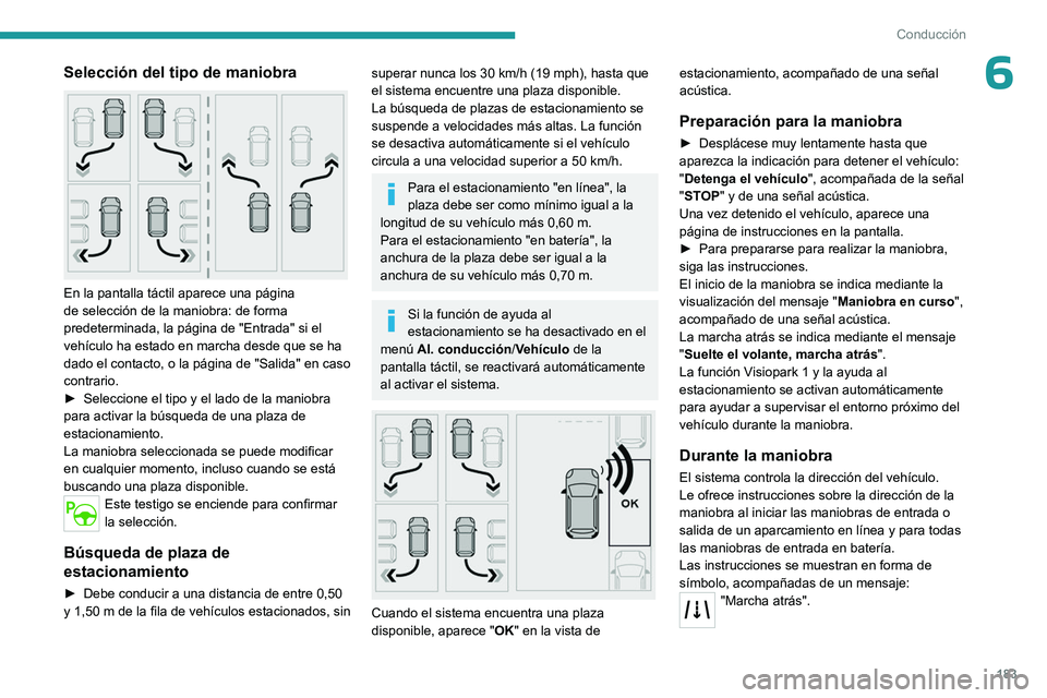 PEUGEOT PARTNER 2022  Manual del propietario (in Spanish) 183
Conducción
6Selección del tipo de maniobra 
 
En la pantalla táctil aparece una página 
de selección de la maniobra: de forma 
predeterminada, la página de "Entrada" si el 
vehículo