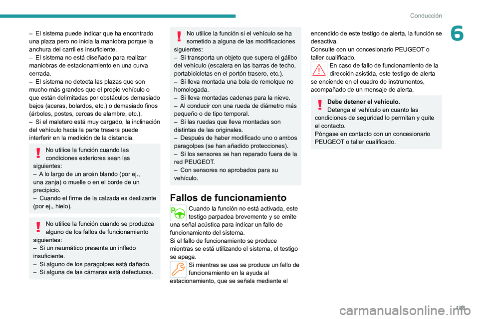 PEUGEOT PARTNER 2022  Manual del propietario (in Spanish) 185
Conducción
6– El sistema puede indicar que ha encontrado 
una plaza pero no inicia la maniobra porque la 
anchura del carril es insuficiente.
–
 
El sistema no está diseñado para realizar 
