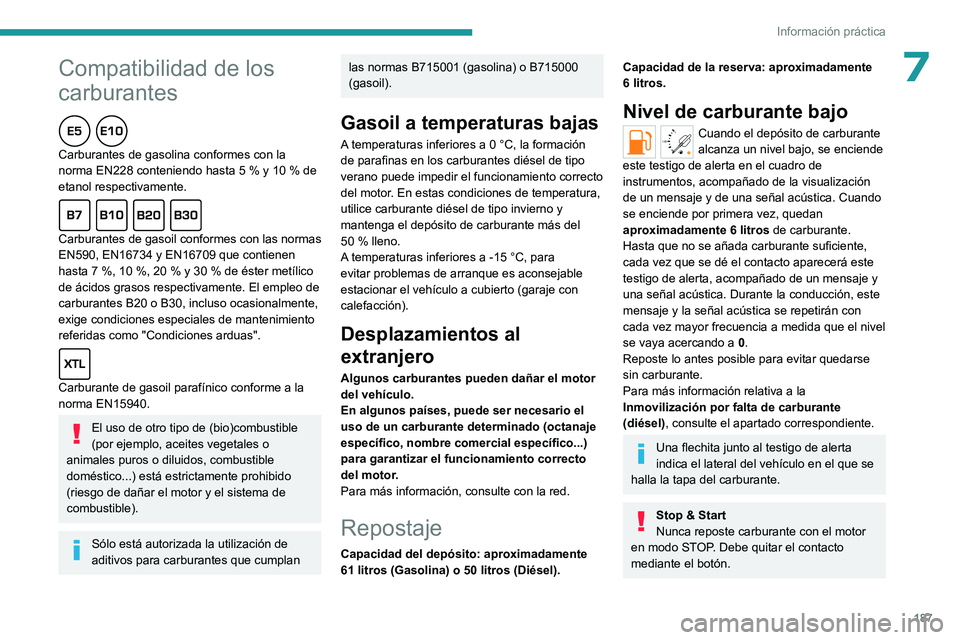 PEUGEOT PARTNER 2022  Manual del propietario (in Spanish)  
 
187
Información práctica
7Compatibilidad de los 
carburantes
  
Carburantes de gasolina conformes con la 
norma EN228 conteniendo hasta 5  % y 10   % de 
etanol respectivamente.
  
Carburantes d
