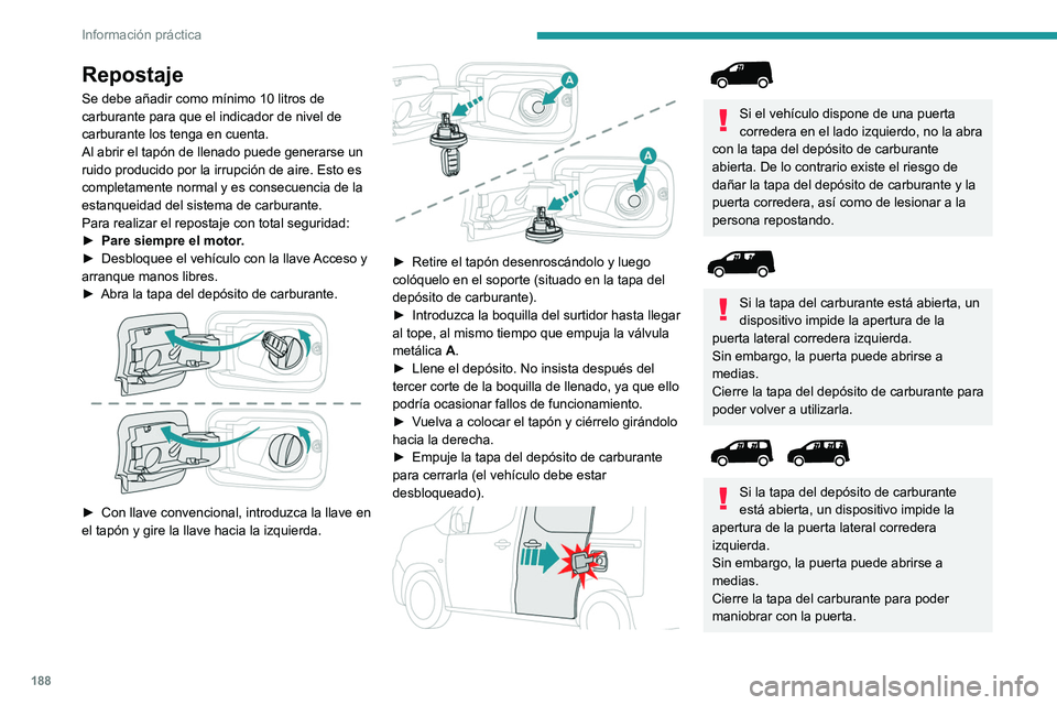 PEUGEOT PARTNER 2022  Manual del propietario (in Spanish) 188
Información práctica
Repostaje
Se debe añadir como mínimo 10 litros de 
carburante para que el indicador de nivel de 
carburante los tenga en cuenta.
Al abrir el tapón de llenado puede genera