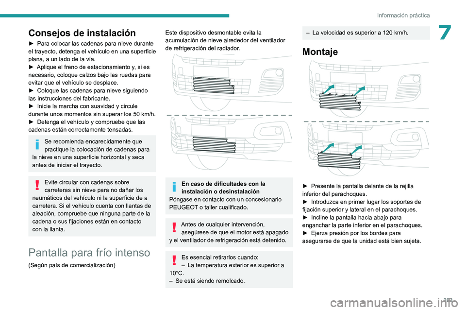 PEUGEOT PARTNER 2022  Manual del propietario (in Spanish) 203
Información práctica
7Consejos de instalación
► Para colocar las cadenas para nieve durante 
el trayecto,  detenga el vehículo en una superficie 
plana, a un lado de la vía.
►
 
Aplique e