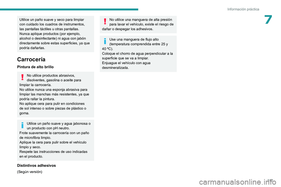 PEUGEOT PARTNER 2022  Manual del propietario (in Spanish) 217
Información práctica
7Utilice un paño suave y seco para limpiar 
con cuidado los cuadros de instrumentos, 
las pantallas táctiles u otras pantallas. 
Nunca aplique productos (por ejemplo, 
alc
