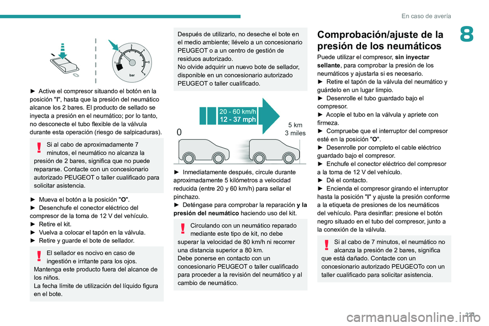 PEUGEOT PARTNER 2022  Manual del propietario (in Spanish) 221
En caso de avería
8 
 
► Active el compresor situando el botón en la 
posición " I
", hasta que la presión del neumático 
alcance los 2 bares. El producto de sellado se 
inyecta a p