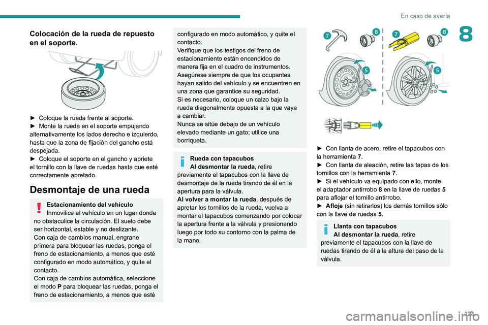 PEUGEOT PARTNER 2022  Manual del propietario (in Spanish) 223
En caso de avería
8Colocación de la rueda de repuesto 
en el soporte.
 
 
► Coloque la rueda frente al soporte.
►  Monte la rueda en el soporte empujando 
alternativamente los lados derecho 